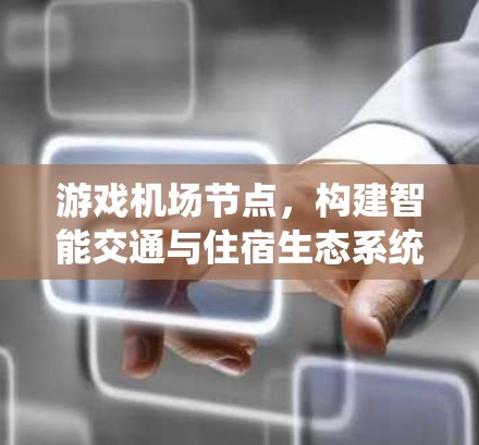 游戏机场节点，构建智能交通与住宿生态系统
