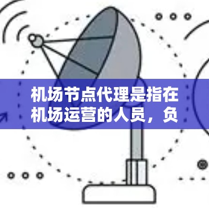 机场节点代理是指在机场运营的人员，负责处理机场内的各种事务和服务需求。这类代理通常包括登机服务、换乘服务、行李托运、紧急援助等。他们的职责是确保旅客在机场的每一个环节都能顺利游玩，同时提高服务效率