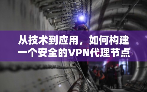 从技术到应用，如何构建一个安全的VPN代理节点