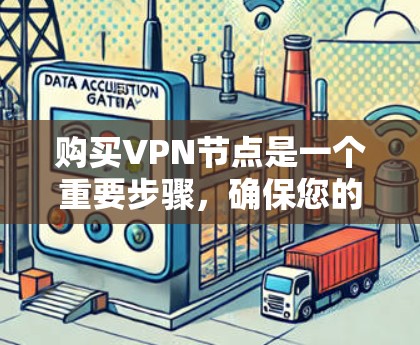 购买VPN节点是一个重要步骤，确保您的网络安全和高效。以下是一些关键点和步骤