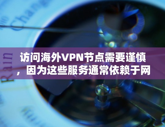 访问海外VPN节点需要谨慎，因为这些服务通常依赖于网络和服务器的安全性。以下是一些注意事项