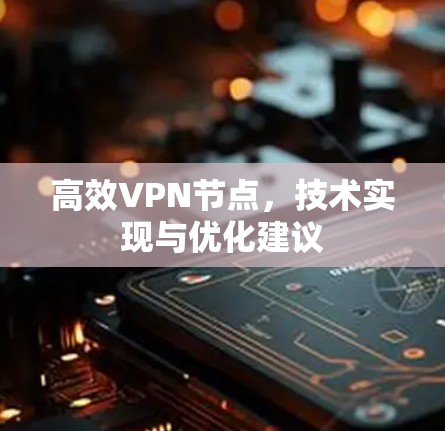 高效VPN节点，技术实现与优化建议