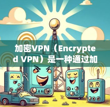加密VPN(Encrypted VPN)是一种通过加密技术来隐藏用户连接其他网络服务器的VPN。它主要通过使用加密算法来确保数据在传输过程中的安全性,同时允许用户访问外部网络 加密VPN(Encrypted VPN)是一种通过加密技术来隐藏用户连接其他网络服务器的VPN。它主要通过使用加密算法来确保数据在传输过程中的安全性,同时允许用户访问外部网络