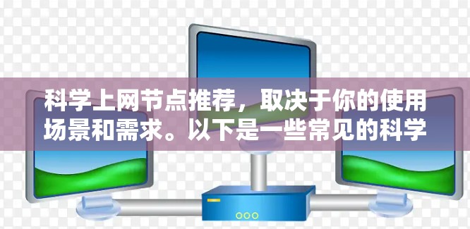 科学上网节点推荐，取决于你的使用场景和需求。以下是一些常见的科学上网节点推荐