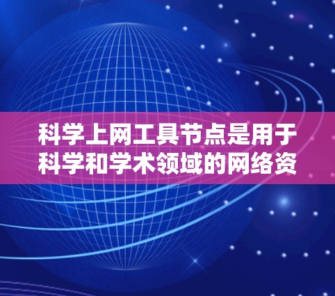 科学上网工具节点是用于科学和学术领域的网络资源，覆盖实验、数据分析、编程等多个领域。以下是基于不同需求推荐的科学上网工具节点
