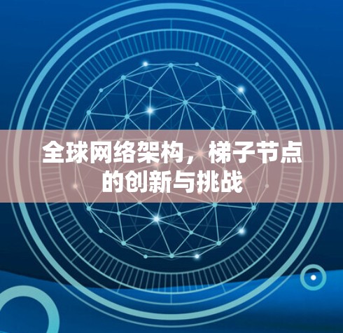 全球网络架构，梯子节点的创新与挑战