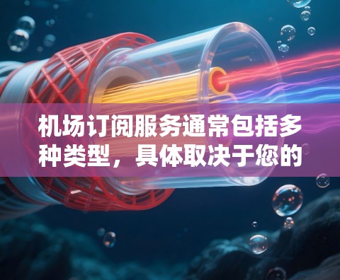 机场订阅服务通常包括多种类型,具体取决于您的需求。以下是一些常见的机场订阅服务类型及其相关信息 机场订阅服务通常包括多种类型,具体取决于您的需求。以下是一些常见的机场订阅服务类型及其相关信息