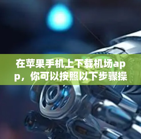在苹果手机上下载机场app，你可以按照以下步骤操作