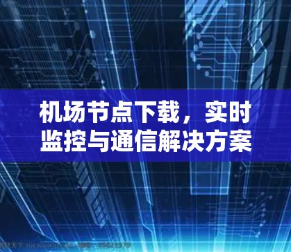 机场节点下载，实时监控与通信解决方案