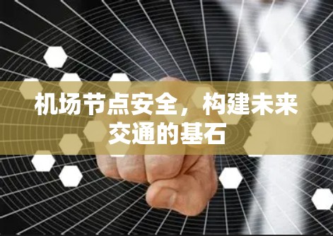 机场节点安全，构建未来交通的基石