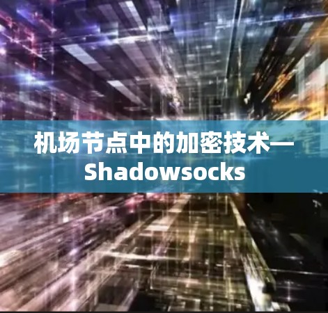 机场节点中的加密技术—Shadowsocks 机场节点中的加密技术—Shadowsocks