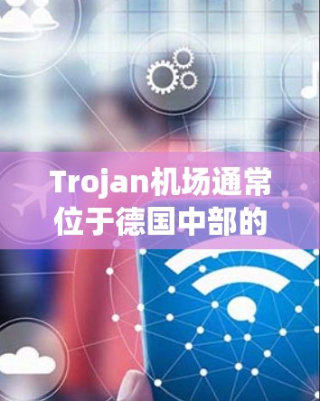 Trojan机场通常位于德国中部的莱比锡（Lebingen）或德班（Düsseldorf）以下是Trojan机场的主要节点和信息