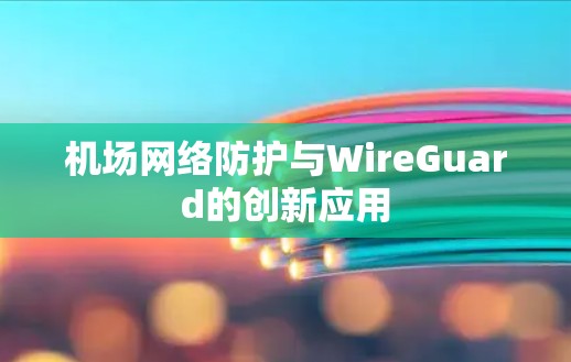 机场网络防护与WireGuard的创新应用