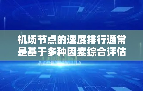 机场节点的速度排行通常是基于多种因素综合评估的，包括但不限于