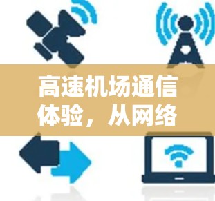 高速机场通信体验，从网络到智慧