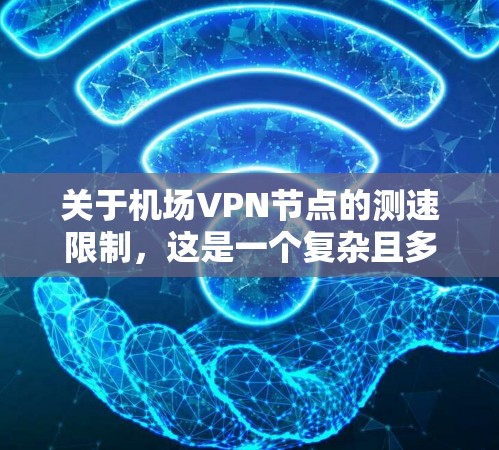 关于机场VPN节点的测速限制，这是一个复杂且多因素的问题，需要综合考虑多个因素来评估其合理性。以下是对这个问题的分析和总结