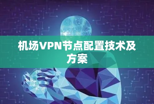 机场VPN节点配置技术及方案 机场VPN节点配置技术及方案