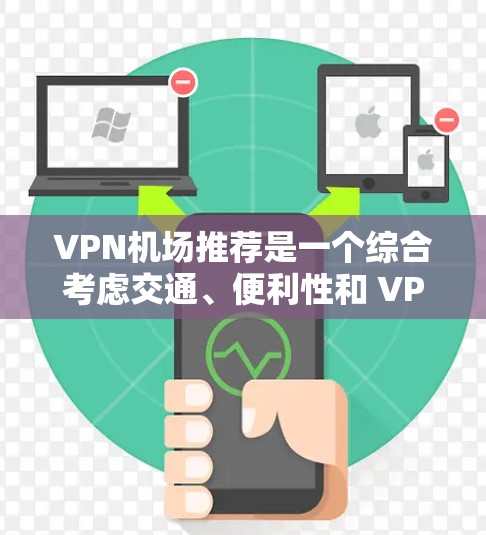 VPN机场推荐是一个综合考虑交通、便利性和 VPN 可用性后的选择。以下是几个知名的VPN机场推荐，供您参考