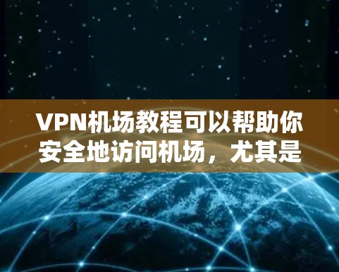 VPN机场教程可以帮助你安全地访问机场,尤其是在需要加密传输或访问敏感信息的情况下。以下是关于VPN机场的教程,涵盖了解、使用和注意事项等方面 VPN机场教程可以帮助你安全地访问机场,尤其是在需要加密传输或访问敏感信息的情况下。以下是关于VPN机场的教程,涵盖了解、使用和注意事项等方面