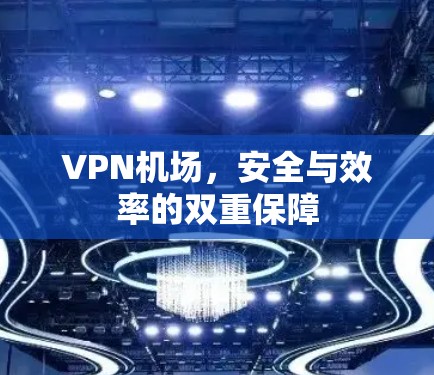 VPN机场,安全与效率的双重保障 VPN机场,安全与效率的双重保障
