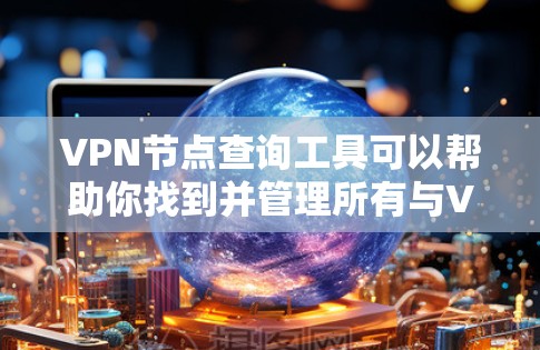 VPN节点查询工具可以帮助你找到并管理所有与VPN相关的节点,包括路由器、交换机、手机端的VPN客户端以及其他设备。以下是一个整合的工具列表,涵盖您可能需要的功能 VPN节点查询工具可以帮助你找到并管理所有与VPN相关的节点,包括路由器、交换机、手机端的VPN客户端以及其他设备。以下是一个整合的工具列表,涵盖您可能需要的功能