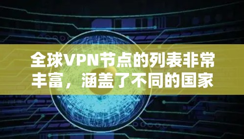 全球VPN节点的列表非常丰富，涵盖了不同的国家和地区。以下是一个包含全球主要VPN节点的列表，供参考