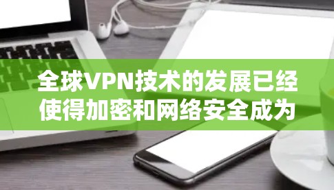 全球VPN技术的发展已经使得加密和网络安全成为重要议题，尤其是对网络数据的保护。以下是一些关于全球VPN稳定性和安全性的关键点，以及潜在风险