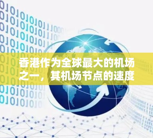 香港作为全球最大的机场之一，其机场节点的速度情况近年来有所变化。以下是根据最新的数据整理的情况