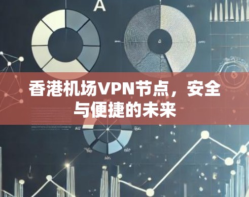 香港机场VPN节点,安全与便捷的未来 香港机场VPN节点,安全与便捷的未来