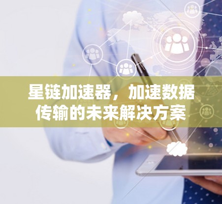 星链加速器，加速数据传输的未来解决方案