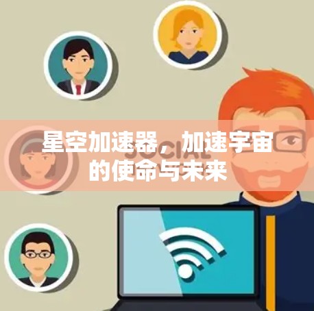 星空加速器，加速宇宙的使命与未来