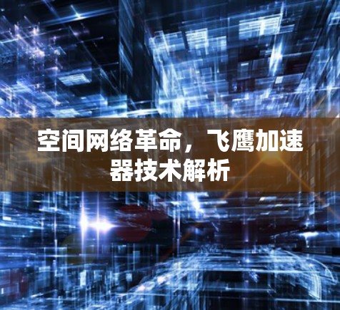 空间网络革命，飞鹰加速器技术解析