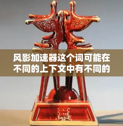 风影加速器这个词可能在不同的上下文中有不同的含义,具体取决于上下文的背景。以下是几种可能的解释 风影加速器这个词可能在不同的上下文中有不同的含义,具体取决于上下文的背景。以下是几种可能的解释
