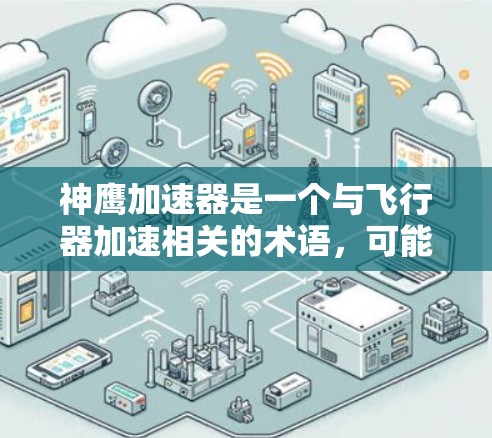 神鹰加速器是一个与飞行器加速相关的术语,可能与游戏、科幻小说或特定技术相关。以下是一些可能的解释 神鹰加速器是一个与飞行器加速相关的术语,可能与游戏、科幻小说或特定技术相关。以下是一些可能的解释