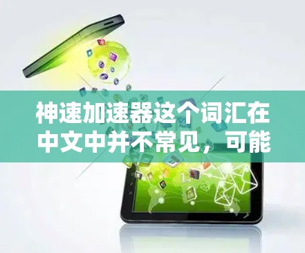 神速加速器这个词汇在中文中并不常见，可能是指某种特定的加速技术、设备或概念。以下是一些可能的解释