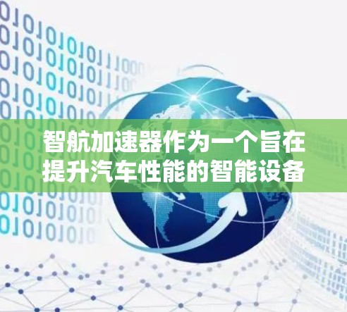 智航加速器作为一个旨在提升汽车性能的智能设备,可以通过以下步骤逐步实现优化和应用 智航加速器作为一个旨在提升汽车性能的智能设备,可以通过以下步骤逐步实现优化和应用