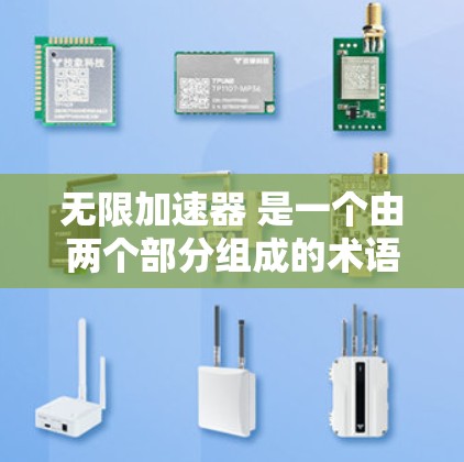 无限加速器 是一个由两个部分组成的术语，无限 意味着无限，而 加速器 指的是加速装置。这个术语可能有不同的含义，具体取决于上下文。以下是对此项术语的分析
