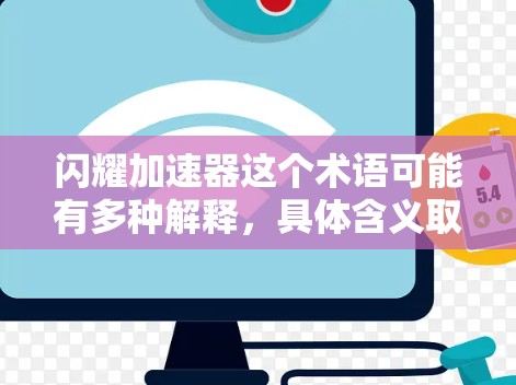 闪耀加速器这个术语可能有多种解释，具体含义取决于上下文。以下是几种可能的解释和建议