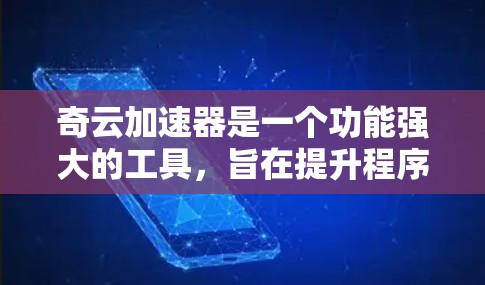 奇云加速器是一个功能强大的工具，旨在提升程序运行性能和优化内存使用。以下是对奇云加速器的详细介绍