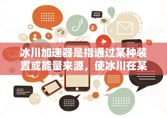 冰川加速器是指通过某种装置或能量来源，使冰川在某个方向上加速运动。这种概念在科学界和工业应用中都有研究和应用的可能性。以下是对冰川加速器的详细介绍