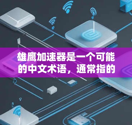 雄鹰加速器是一个可能的中文术语,通常指的是某种能够加速飞行物的装置或工具。以下是对这一术语的逐步解释 雄鹰加速器是一个可能的中文术语,通常指的是某种能够加速飞行物的装置或工具。以下是对这一术语的逐步解释