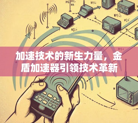 加速技术的新生力量,金盾加速器引领技术革新 加速技术的新生力量,金盾加速器引领技术革新
