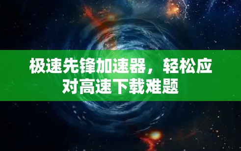 极速先锋加速器，轻松应对高速下载难题