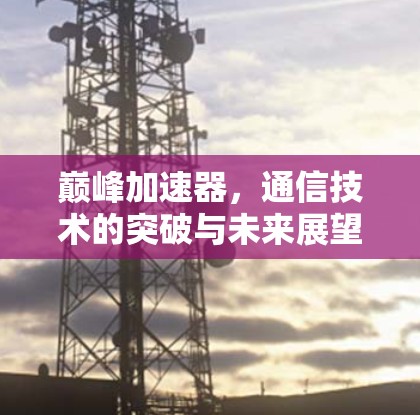 巅峰加速器，通信技术的突破与未来展望