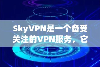 SkyVPN是一个备受关注的VPN服务，它以其安全性和用户体验而闻名。以下是对 SkyVPN的评测和分析
