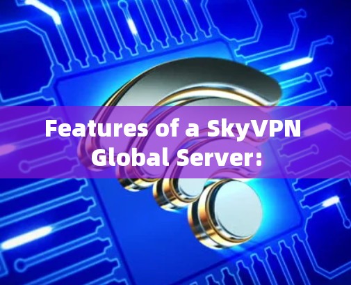 Features of a SkyVPN Global Server: