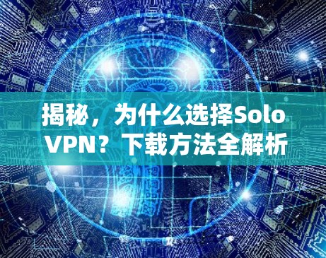 揭秘,为什么选择Solo VPN?下载方法全解析 揭秘,为什么选择Solo VPN?下载方法全解析