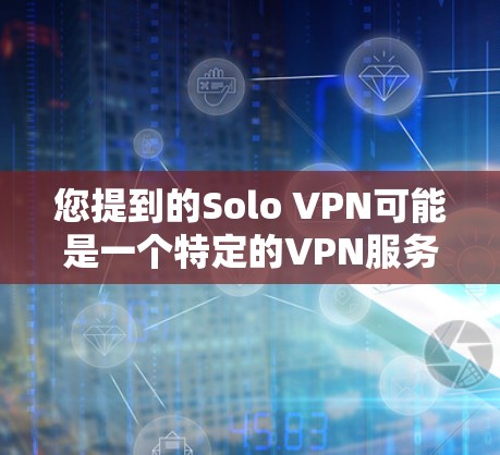 您提到的Solo VPN可能是一个特定的VPN服务或产品，但目前没有广泛的信息表明它是一个免费试用的服务。通常，VPN服务有不同的免费试用期限和免费使用条件
