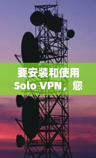 要安装和使用Solo VPN，您可以按照以下步骤进行