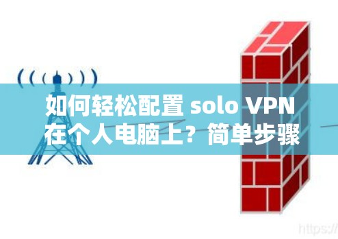 如何轻松配置 solo VPN 在个人电脑上?简单步骤详解 如何轻松配置 solo VPN 在个人电脑上?简单步骤详解